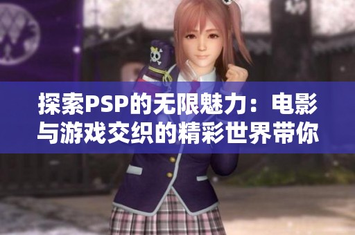 探索PSP的无限魅力：电影与游戏交织的精彩世界带你进入全新体验
