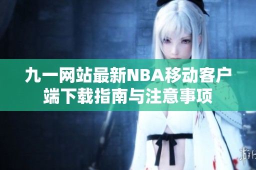 九一网站最新NBA移动客户端下载指南与注意事项