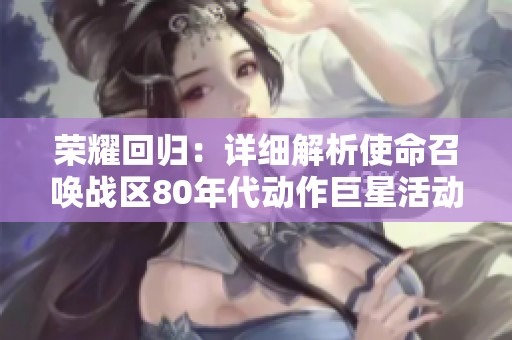 荣耀回归：详细解析使命召唤战区80年代动作巨星活动攻略与技巧分享