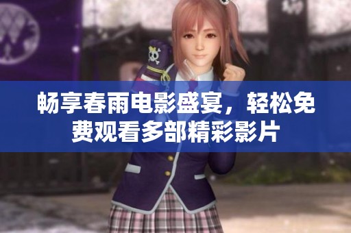 畅享春雨电影盛宴，轻松免费观看多部精彩影片