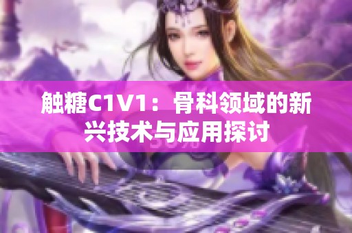 触糖C1V1：骨科领域的新兴技术与应用探讨