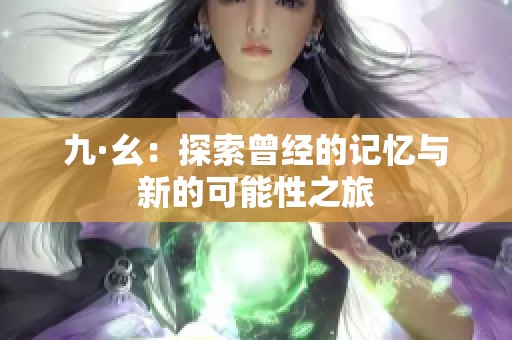 九·幺：探索曾经的记忆与新的可能性之旅