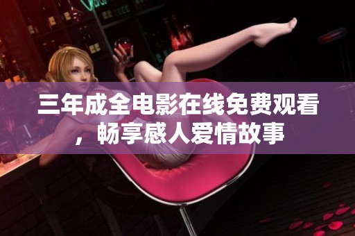 三年成全电影在线免费观看，畅享感人爱情故事