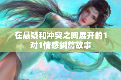 在悬疑和冲突之间展开的1对1情感纠葛故事
