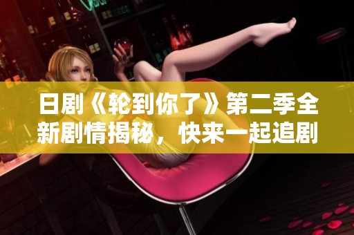 日剧《轮到你了》第二季全新剧情揭秘，快来一起追剧吧