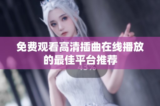 免费观看高清插曲在线播放的最佳平台推荐