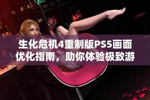 生化危机4重制版PS5画面优化指南，助你体验极致游戏视觉盛宴