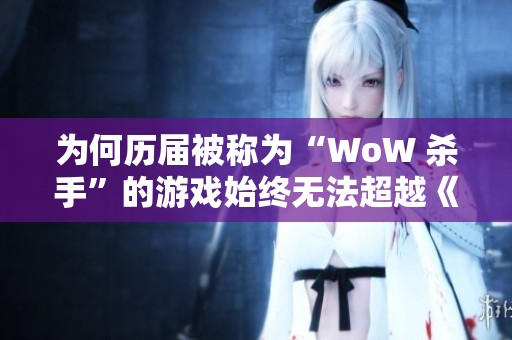 为何历届被称为“WoW 杀手”的游戏始终无法超越《魔兽世界》的影响力和地位