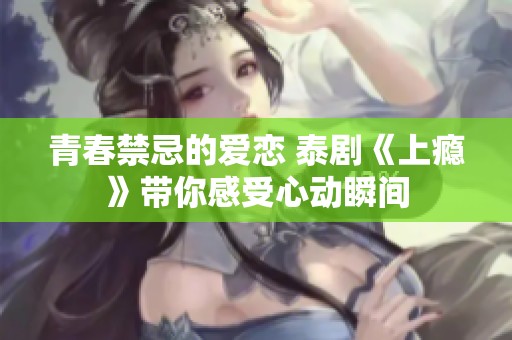 青春禁忌的爱恋 泰剧《上瘾》带你感受心动瞬间