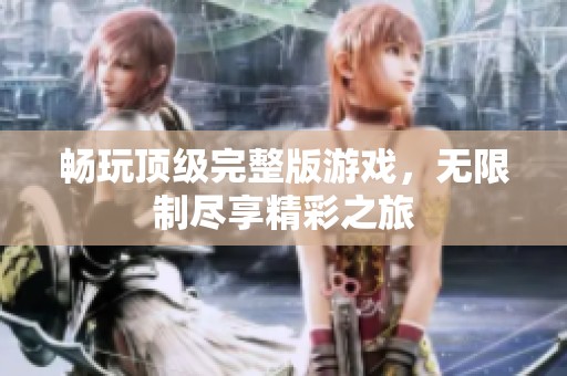 畅玩顶级完整版游戏，无限制尽享精彩之旅