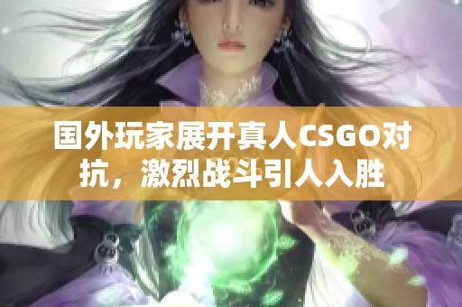 国外玩家展开真人CSGO对抗，激烈战斗引人入胜