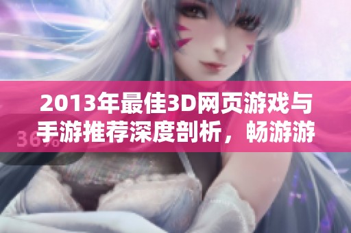 2013年最佳3D网页游戏与手游推荐深度剖析，畅游游戏世界的精彩之旅