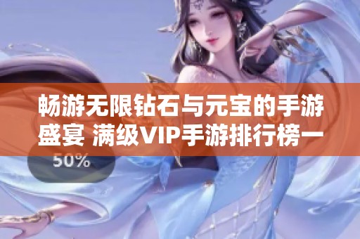 畅游无限钻石与元宝的手游盛宴 满级VIP手游排行榜一览尽在3733游戏