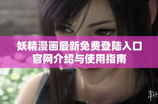 妖精漫画最新免费登陆入口官网介绍与使用指南