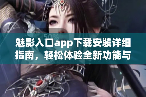 魅影入口app下载安装详细指南，轻松体验全新功能与服务
