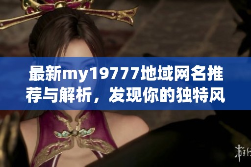 最新my19777地域网名推荐与解析，发现你的独特风格