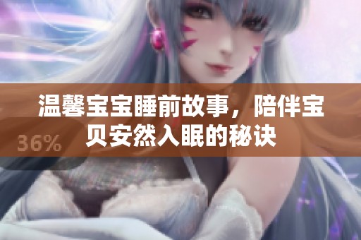 温馨宝宝睡前故事，陪伴宝贝安然入眠的秘诀