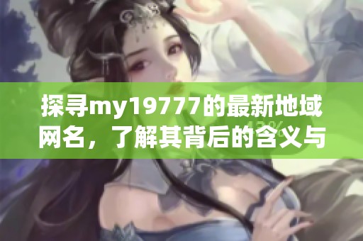 探寻my19777的最新地域网名，了解其背后的含义与特色