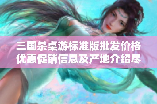 三国杀桌游标准版批发价格优惠促销信息及产地介绍尽在此处