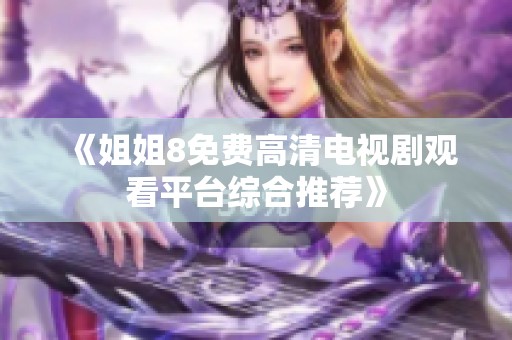 《姐姐8免费高清电视剧观看平台综合推荐》