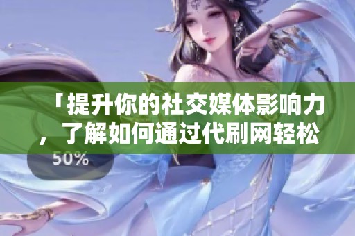 「提升你的社交媒体影响力，了解如何通过代刷网轻松获取QQ说说点赞！」