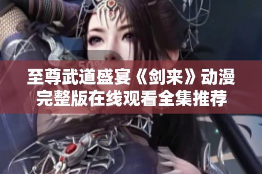 至尊武道盛宴《剑来》动漫完整版在线观看全集推荐