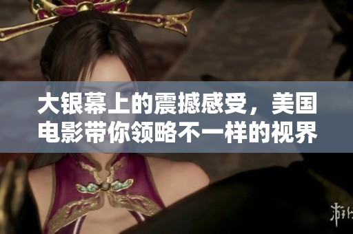 大银幕上的震撼感受，美国电影带你领略不一样的视界