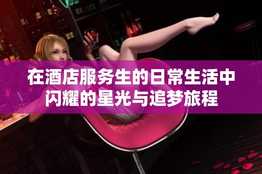 在酒店服务生的日常生活中闪耀的星光与追梦旅程