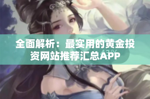 全面解析：最实用的黄金投资网站推荐汇总APP