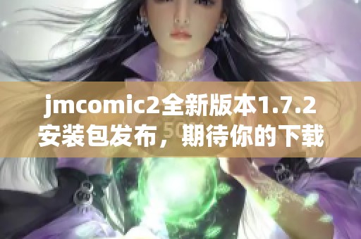 jmcomic2全新版本1.7.2安装包发布，期待你的下载体验！
