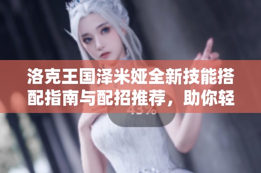 洛克王国泽米娅全新技能搭配指南与配招推荐，助你轻松战胜对手