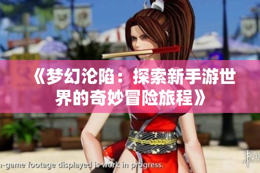 《梦幻沦陷：探索新手游世界的奇妙冒险旅程》