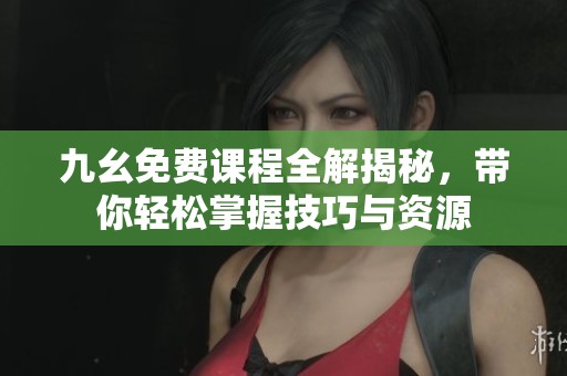 九幺免费课程全解揭秘，带你轻松掌握技巧与资源