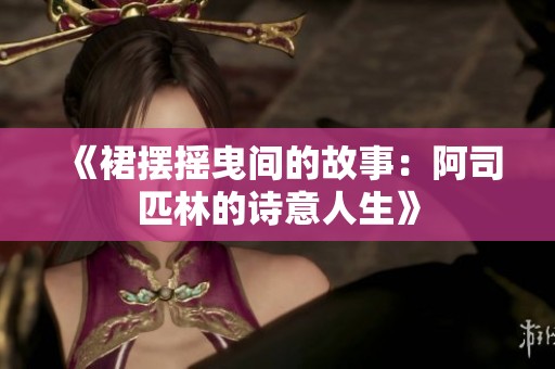《裙摆摇曳间的故事：阿司匹林的诗意人生》
