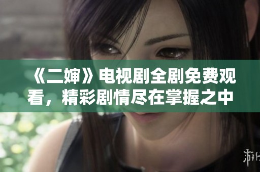 《二婶》电视剧全剧免费观看，精彩剧情尽在掌握之中!