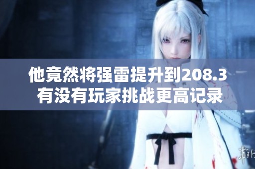 他竟然将强雷提升到208.3 有没有玩家挑战更高记录的激励呢