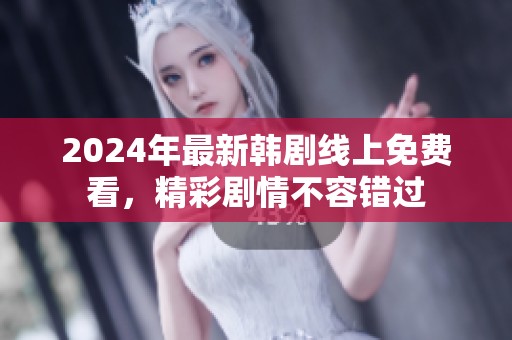 2024年最新韩剧线上免费看，精彩剧情不容错过