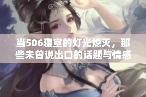 当506寝室的灯光熄灭，那些未曾说出口的话题与情感交织