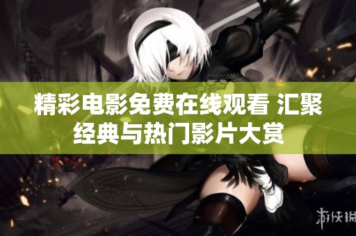 精彩电影免费在线观看 汇聚经典与热门影片大赏