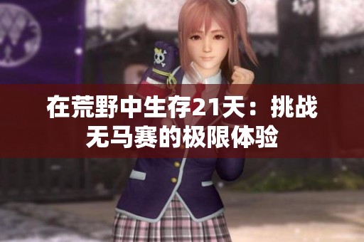 在荒野中生存21天：挑战无马赛的极限体验