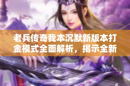 老兵传奇我本沉默新版本打金模式全面解析，揭示全新玩法与策略