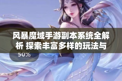 风暴魔域手游副本系统全解析 探索丰富多样的玩法与策略深度挑战