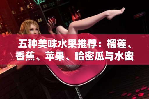 五种美味水果推荐：榴莲、香蕉、苹果、哈密瓜与水蜜桃的魅力组合