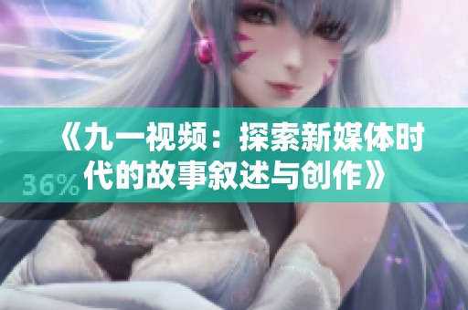《九一视频：探索新媒体时代的故事叙述与创作》