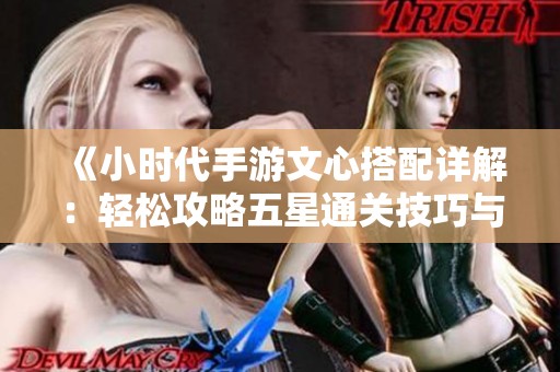 《小时代手游文心搭配详解：轻松攻略五星通关技巧与策略分享》