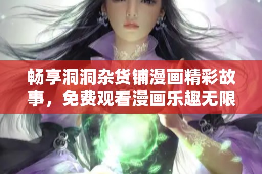 畅享洞洞杂货铺漫画精彩故事，免费观看漫画乐趣无限