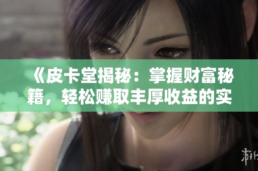 《皮卡堂揭秘：掌握财富秘籍，轻松赚取丰厚收益的实用攻略》