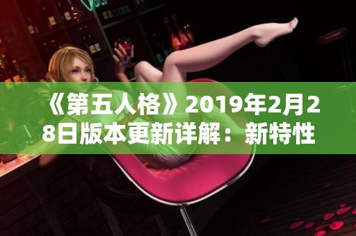 《第五人格》2019年2月28日版本更新详解：新特性改动与优化内容全面解析