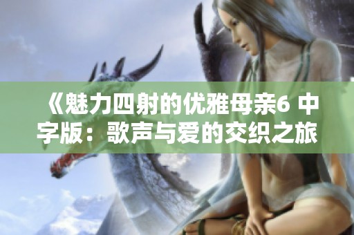 《魅力四射的优雅母亲6 中字版：歌声与爱的交织之旅》