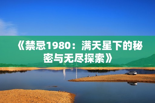 《禁忌1980：满天星下的秘密与无尽探索》